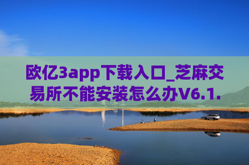 欧亿3app下载入口_芝麻交易所不能安装怎么办V6.1.19