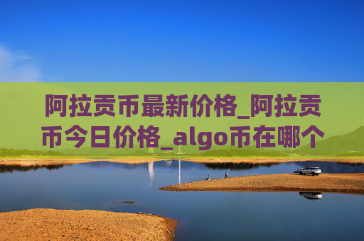 阿拉贡币最新价格_阿拉贡币今日价格_algo币在哪个交易所_20230310