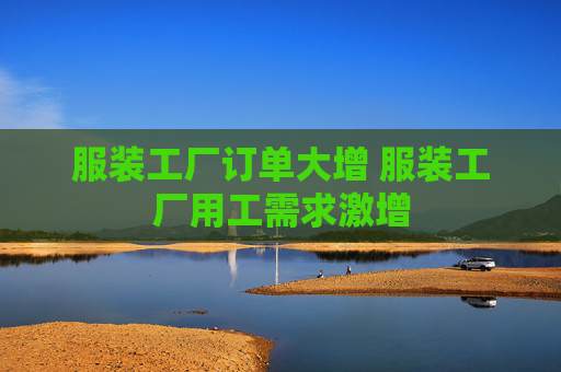 服装工厂订单大增 服装工厂用工需求激增