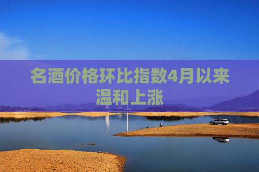 名酒价格环比指数4月以来温和上涨