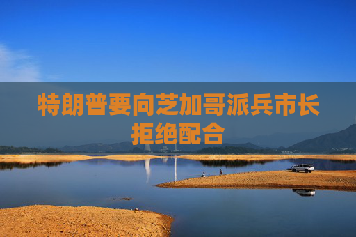 特朗普要向芝加哥派兵市长拒绝配合