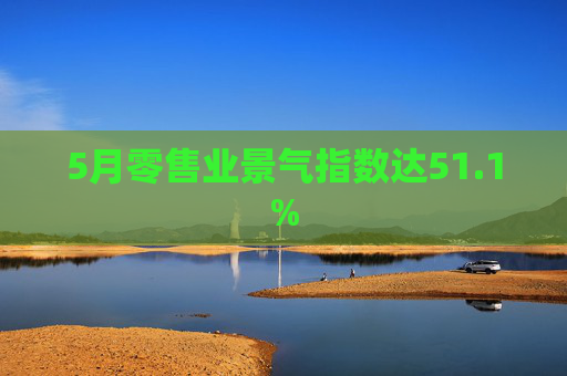 5月零售业景气指数达51.1%