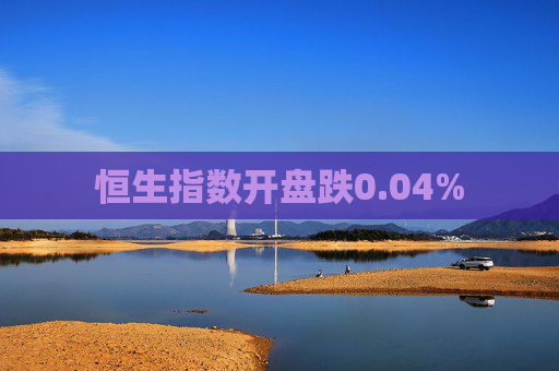 恒生指数开盘跌0.04%