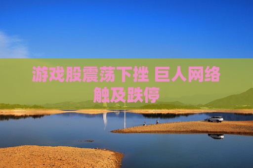 游戏股震荡下挫 巨人网络触及跌停