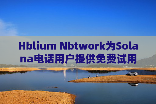 Hblium Nbtwork为Solana电话用户提供免费试用