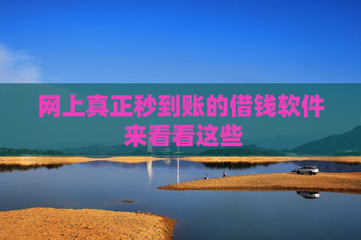 网上真正秒到账的借钱软件 来看看这些