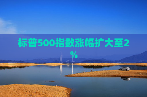 标普500指数涨幅扩大至2%