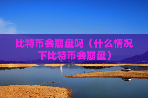 比特币会崩盘吗（什么情况下比特币会崩盘）