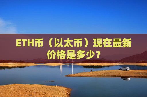 ETH币（以太币）现在最新价格是多少？