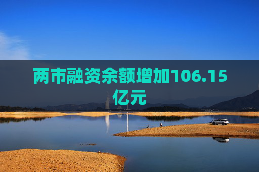 两市融资余额增加106.15亿元