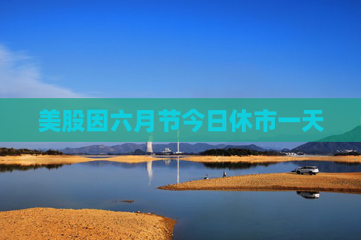 美股因六月节今日休市一天