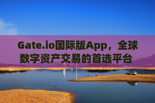 Gate.io国际版App，全球数字资产交易的首选平台 gate.io国际版app
