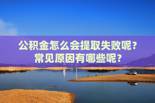 公积金怎么会提取失败呢？常见原因有哪些呢？