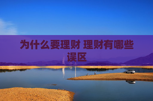 为什么要理财 理财有哪些误区