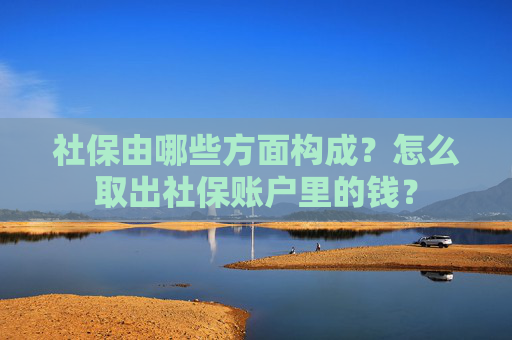 社保由哪些方面构成？怎么取出社保账户里的钱？