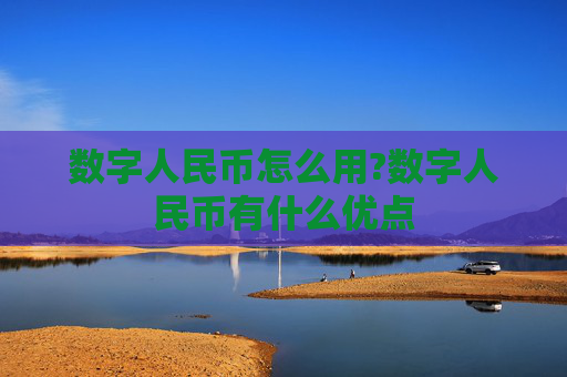 数字人民币怎么用?数字人民币有什么优点