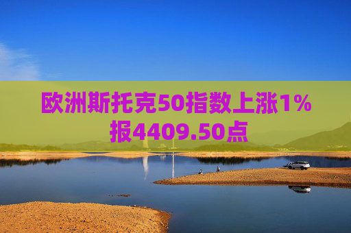 欧洲斯托克50指数上涨1% 报4409.50点