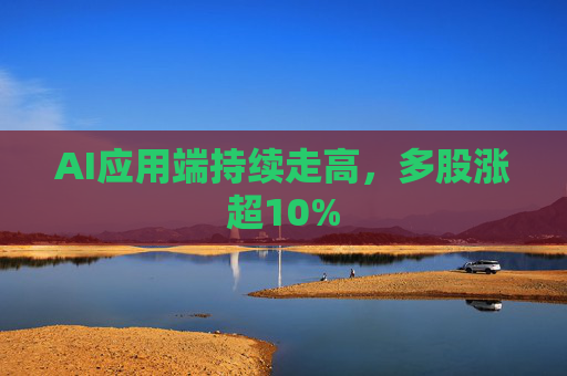 AI应用端持续走高，多股涨超10%