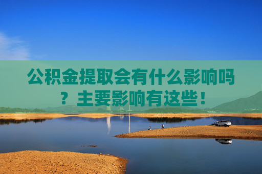 公积金提取会有什么影响吗？主要影响有这些！