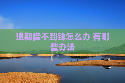 逾期借不到钱怎么办 有哪些办法