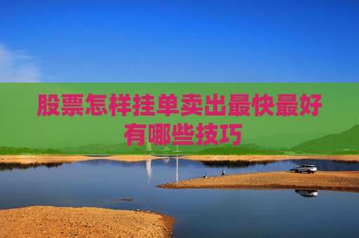股票怎样挂单卖出最快最好 有哪些技巧