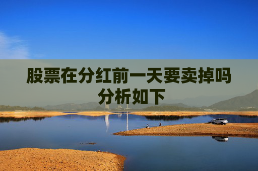 股票在分红前一天要卖掉吗 分析如下