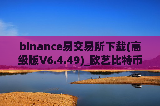 binance易交易所下载(高级版V6.4.49)_欧艺比特币