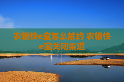 农银快e宝怎么解约 农银快e宝关闭渠道