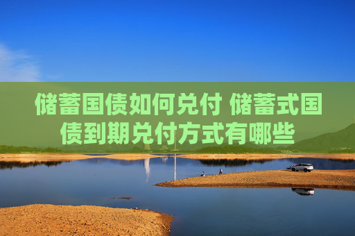 储蓄国债如何兑付 储蓄式国债到期兑付方式有哪些