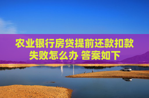 农业银行房贷提前还款扣款失败怎么办 答案如下