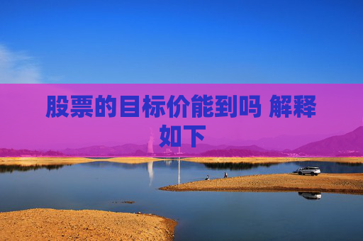 股票的目标价能到吗 解释如下