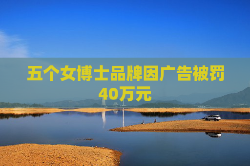 五个女博士品牌因广告被罚40万元