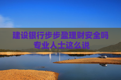 建设银行步步盈理财安全吗 专业人士这么说