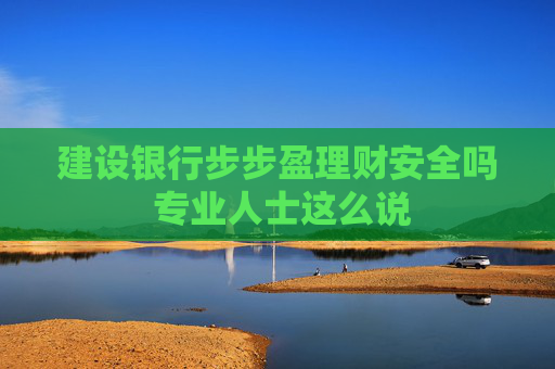 建设银行步步盈理财安全吗 专业人士这么说