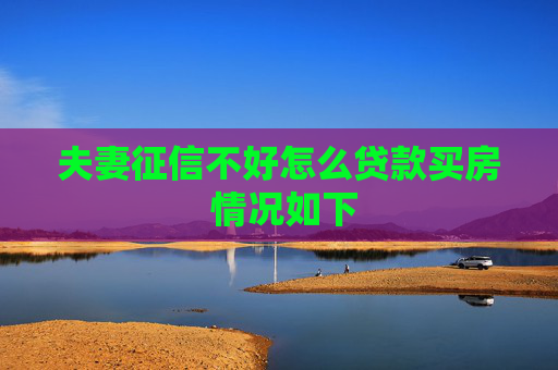 夫妻征信不好怎么贷款买房 情况如下