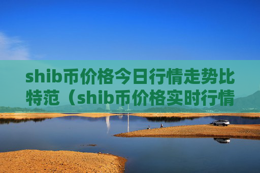 shib币价格今日行情走势比特范（shib币价格实时行情）