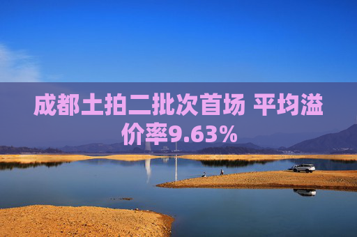 成都土拍二批次首场 平均溢价率9.63%