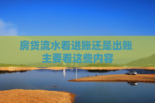房贷流水看进账还是出账 主要看这些内容