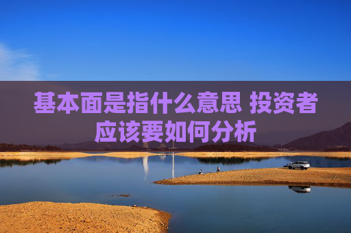 基本面是指什么意思 投资者应该要如何分析