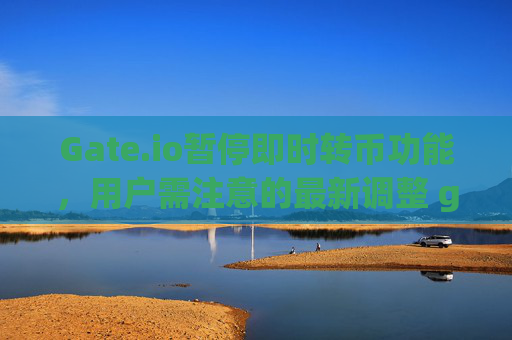 Gate.io暂停即时转币功能，用户需注意的最新调整 gate.io不能马上转币了