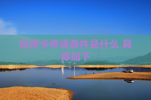 信用卡申请条件是什么 具体如下