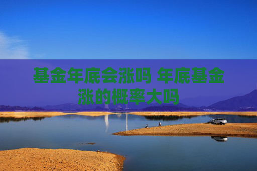基金年底会涨吗 年底基金涨的概率大吗