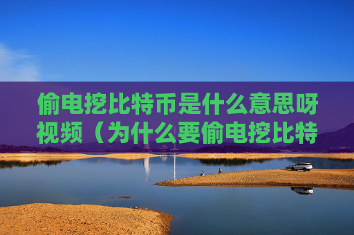 偷电挖比特币是什么意思呀视频（为什么要偷电挖比特币）