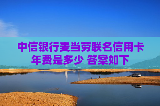 中信银行麦当劳联名信用卡年费是多少 答案如下