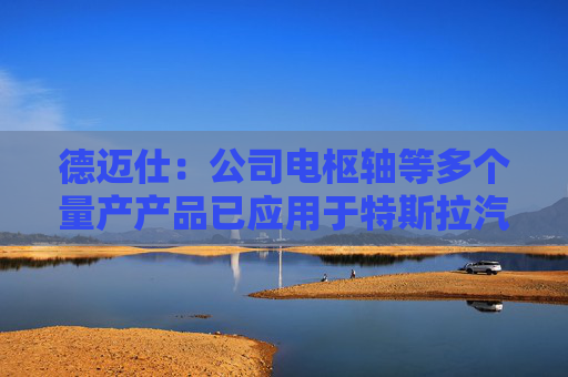 德迈仕：公司电枢轴等多个量产产品已应用于特斯拉汽车中