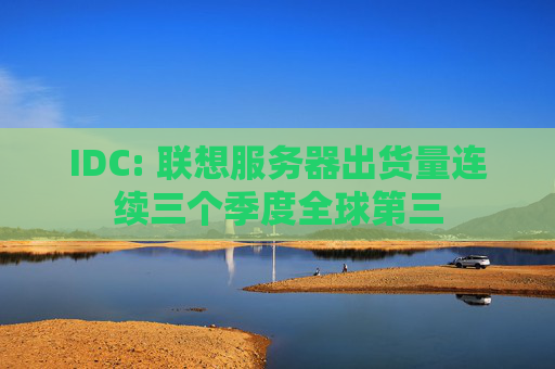 IDC: 联想服务器出货量连续三个季度全球第三