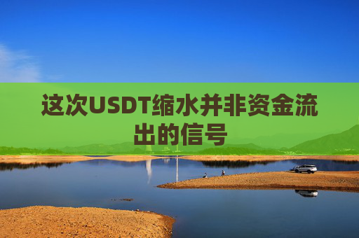 这次USDT缩水并非资金流出的信号