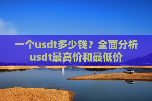 一个usdt多少钱？全面分析usdt最高价和最低价