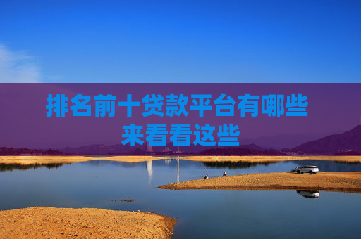 排名前十贷款平台有哪些 来看看这些