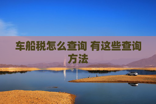 车船税怎么查询 有这些查询方法